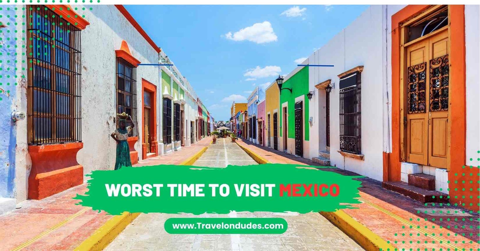 What Is The Worst Time To Visit Mexico? Travel On Dudes
